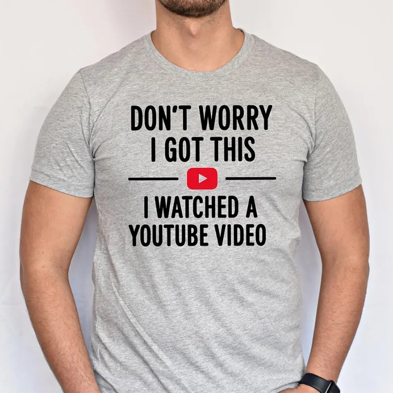 Don't Worry I Got This I Watched a YouTube Video Funny Dad Shirt