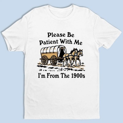 Please Be Patient With Me I'm From The 1900s Shirt
