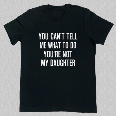You Can't Tell Me What To Do You're Not My Daughter Funny Dad Shirt Gift For Dad