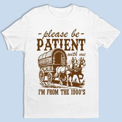 Please Be Patient With Me I'm From The 1900s Shirt